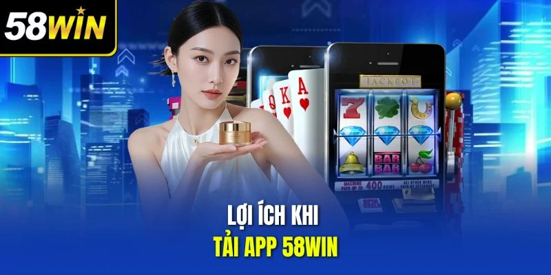 Lợi ích khi tải app 58win
