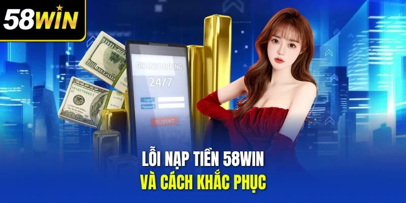 Lỗi nạp tiền 58win và cách khắc phục