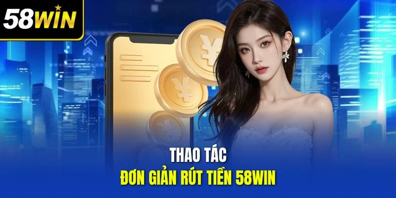 Thao tác đơn giản rút tiền 58win